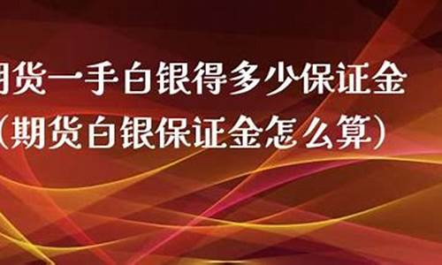 一手白银需要多少保证金(一手白银多少克)_https://www.baiyinzbj.com_原油期货直播室_第2张