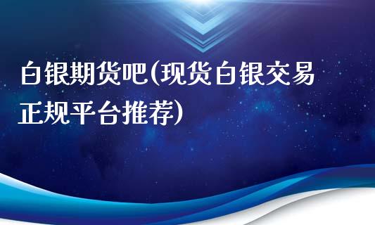 白银期货吧(现货白银交易正规平台推荐)_https://www.baiyinzbj.com_黄金期货直播室_第1张