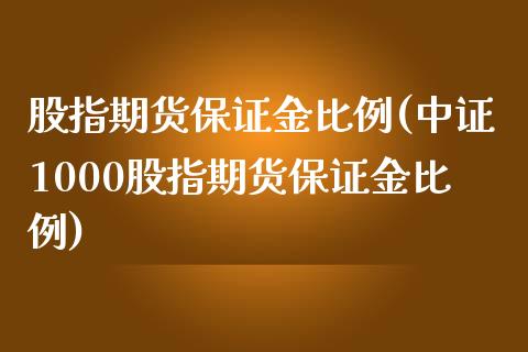 股指期货保证金比例(中证1000股指期货保证金比例)_https://www.baiyinzbj.com_原油期货直播室_第1张