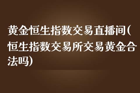 黄金恒生指数交易直播间(恒生指数交易所交易黄金合法吗)_https://www.baiyinzbj.com_恒生指数直播间_第1张