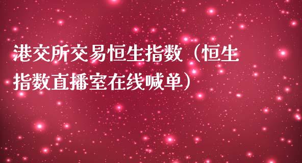 港交所交易恒生指数（恒生指数直播室在线喊单）_https://www.baiyinzbj.com_期货直播间_第1张