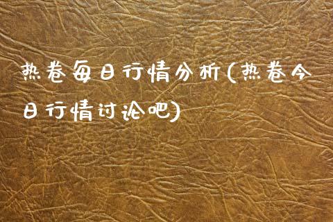 热卷每日行情分析(热卷今日行情讨论吧)_https://www.baiyinzbj.com_白银期货直播室_第1张