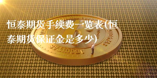 恒泰期货手续费一览表(恒泰期货保证金是多少)_https://www.baiyinzbj.com_国际期货直播间_第1张