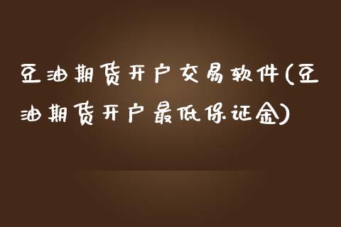 豆油期货开户交易软件(豆油期货开户最低保证金)_https://www.baiyinzbj.com_白银期货直播室_第1张