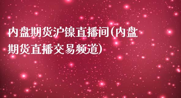 内盘期货沪镍直播间(内盘期货直播交易频道)_https://www.baiyinzbj.com_期货直播间_第1张