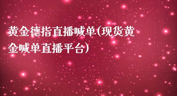 黄金德指直播喊单(现货黄金喊单直播平台)_https://www.baiyinzbj.com_原油期货直播室_第1张