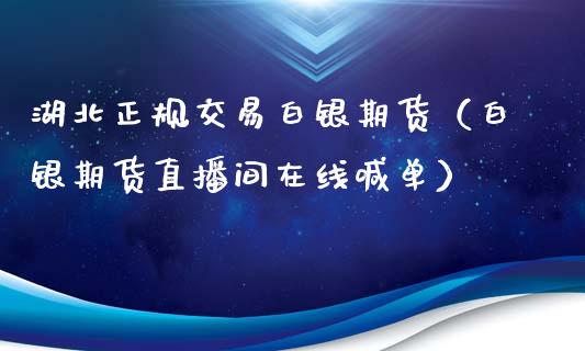 湖北正规交易白银期货（白银期货直播间在线喊单）_https://www.baiyinzbj.com_黄金期货直播室_第1张