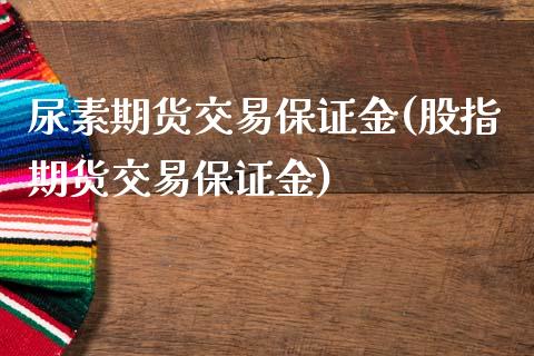 尿素期货交易保证金(股指期货交易保证金)_https://www.baiyinzbj.com_国际期货直播间_第1张