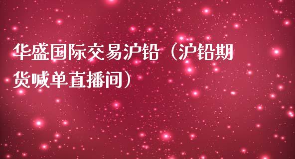 华盛国际交易沪铅（沪铅期货喊单直播间）_https://www.baiyinzbj.com_原油期货直播室_第1张