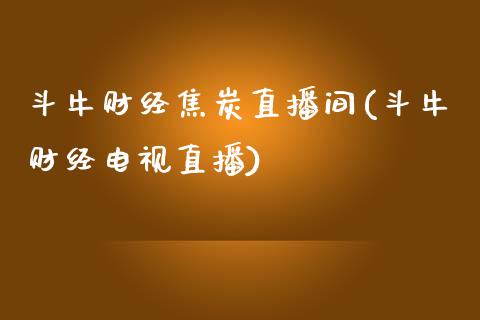 斗牛财经焦炭直播间(斗牛财经电视直播)_https://www.baiyinzbj.com_国际期货直播间_第1张