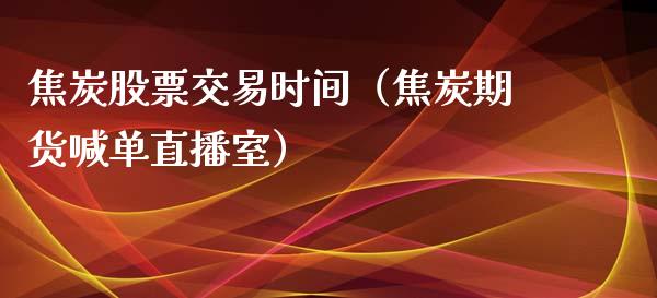 焦炭股票交易时间（焦炭期货喊单直播室）_https://www.baiyinzbj.com_恒生指数直播间_第1张