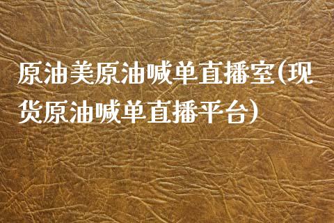 原油美原油喊单直播室(现货原油喊单直播平台)_https://www.baiyinzbj.com_国际期货直播间_第1张