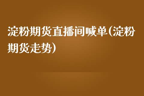 淀粉期货直播间喊单(淀粉期货走势)_https://www.baiyinzbj.com_恒生指数直播间_第1张