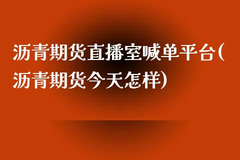 沥青期货直播室喊单平台(沥青期货今天怎样)_https://www.baiyinzbj.com_白银期货直播室_第1张