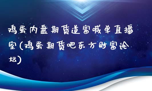 鸡蛋内盘期货道富喊单直播室(鸡蛋期货吧东方财富论坛)_https://www.baiyinzbj.com_国际期货直播间_第1张