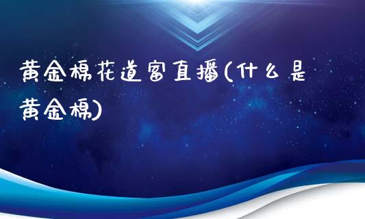 黄金棉花道富直播(什么是黄金棉)_https://www.baiyinzbj.com_黄金期货直播室_第1张