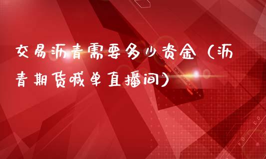 交易沥青需要多少资金（沥青期货喊单直播间）_https://www.baiyinzbj.com_原油期货直播室_第1张