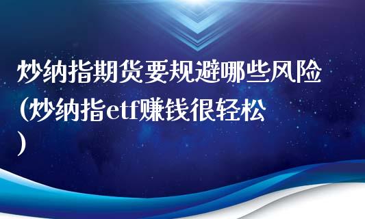 炒纳指期货要规避哪些风险(炒纳指etf赚钱很轻松)_https://www.baiyinzbj.com_原油期货直播室_第1张