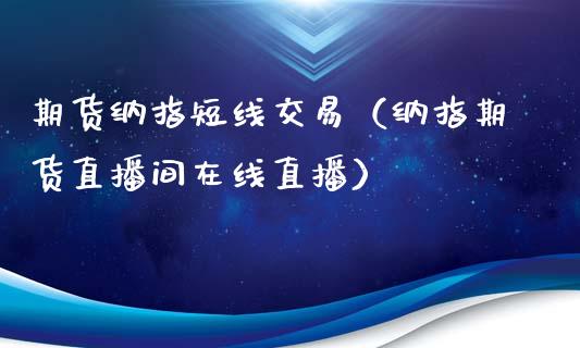 期货纳指短线交易（纳指期货直播间在线直播）_https://www.baiyinzbj.com_黄金期货直播室_第1张