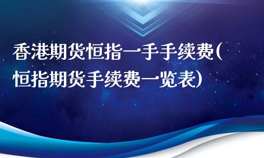 香港期货恒指一手手续费(恒指期货手续费一览表)_https://www.baiyinzbj.com_原油期货直播室_第1张