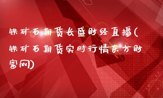 铁矿石期货长盛财经直播(铁矿石期货实时行情东方财富网)_https://www.baiyinzbj.com_原油期货直播室_第1张