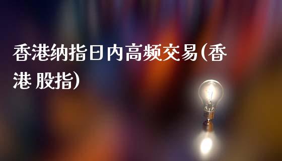 香港纳指日内高频交易(香港 股指)_https://www.baiyinzbj.com_原油期货直播室_第1张