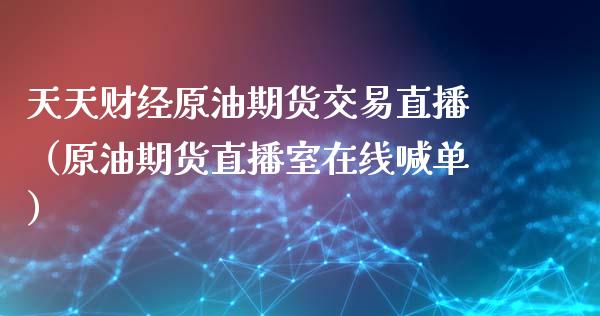 天天财经原油期货交易直播（原油期货直播室在线喊单）_https://www.baiyinzbj.com_白银期货直播室_第1张