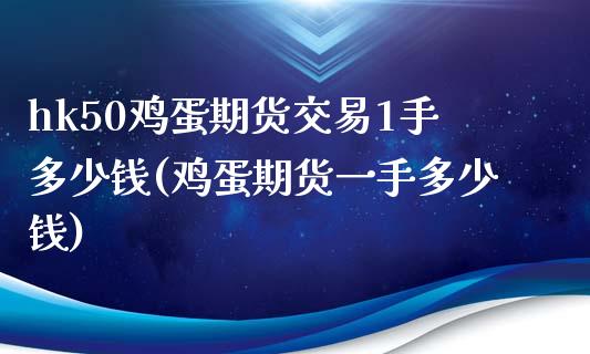 hk50鸡蛋期货交易1手多少钱(鸡蛋期货一手多少钱)_https://www.baiyinzbj.com_黄金期货直播室_第1张