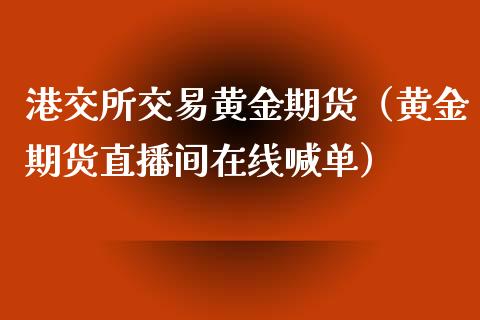 港交所交易黄金期货（黄金期货直播间在线喊单）_https://www.baiyinzbj.com_黄金期货直播室_第1张