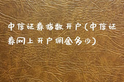 中信证券指数开户(中信证券网上开户佣金多少)_https://www.baiyinzbj.com_恒生指数直播间_第1张