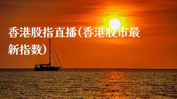 香港股指直播(香港股市最新指数)_https://www.baiyinzbj.com_原油期货直播室_第1张