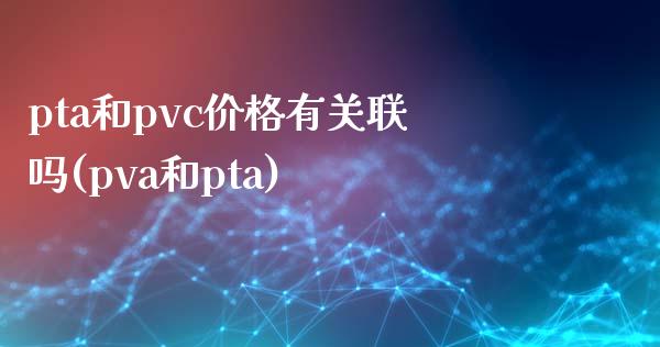 pta和pvc价格有关联吗(pva和pta)_https://www.baiyinzbj.com_恒生指数直播间_第1张