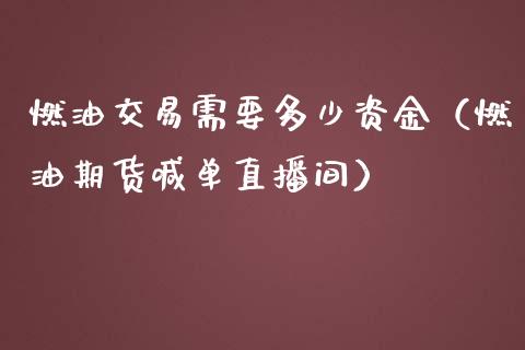 燃油交易需要多少资金（燃油期货喊单直播间）_https://www.baiyinzbj.com_原油期货直播室_第1张