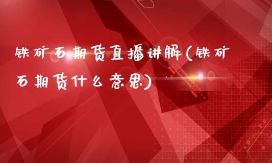 铁矿石期货直播讲解(铁矿石期货什么意思)_https://www.baiyinzbj.com_黄金期货直播室_第1张