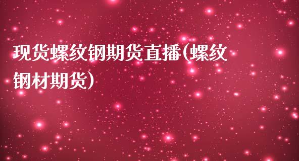 现货螺纹钢期货直播(螺纹钢材期货)_https://www.baiyinzbj.com_国际期货直播间_第1张