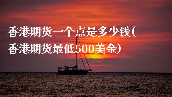 香港期货一个点是多少钱(香港期货最低500美金)_https://www.baiyinzbj.com_恒生指数直播间_第1张