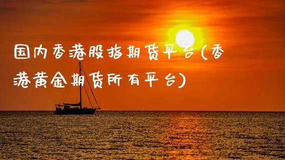 国内香港股指期货平台(香港黄金期货所有平台)_https://www.baiyinzbj.com_原油期货直播室_第1张