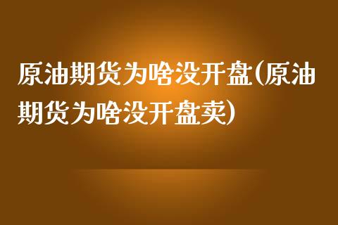 原油期货为啥没开盘(原油期货为啥没开盘卖)_https://www.baiyinzbj.com_国际期货直播间_第1张