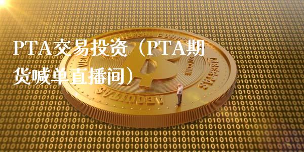 PTA交易投资（PTA期货喊单直播间）_https://www.baiyinzbj.com_国际期货直播间_第1张