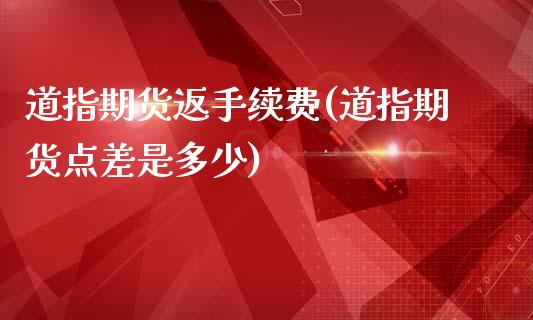 道指期货返手续费(道指期货点差是多少)_https://www.baiyinzbj.com_白银期货直播室_第1张