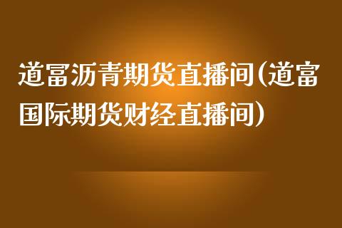 道冨沥青期货直播间(道富国际期货财经直播间)_https://www.baiyinzbj.com_恒生指数直播间_第1张