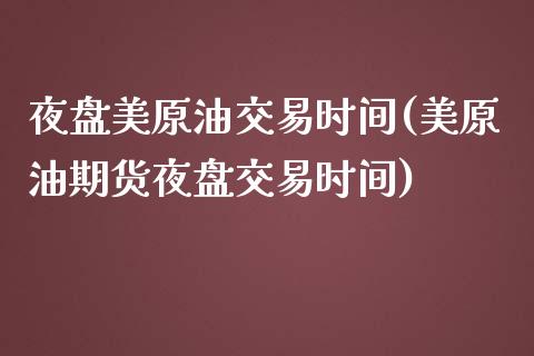 夜盘美原油交易时间(美原油期货夜盘交易时间)_https://www.baiyinzbj.com_期货直播间_第1张